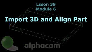 Import 3D and Align Part  Alphacam Tutorial 39 [upl. by Weikert]