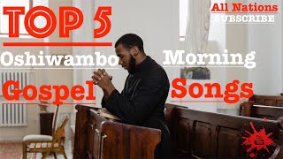 Top 5  Oshiwambo Morning Gospel Songs All Nations [upl. by Whorton]