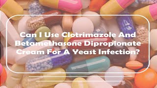 Can I Use Clotrimazole And Betamethasone Dipropionate Cream For A Yeast Infection [upl. by Nived343]