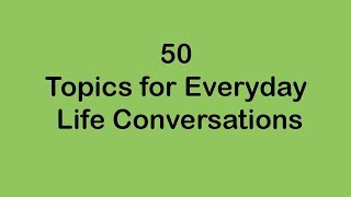 50 Topics for Everyday Life Conversations [upl. by Corinne]