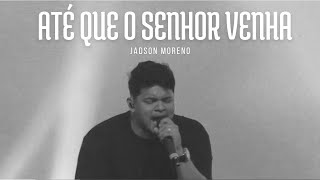 ATÉ QUE O SENHOR VENHA  JADSON MORENO  AO VIVO [upl. by Rodavlas]