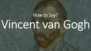 How to Pronounce Vincent Van Gogh CORRECTLY [upl. by Mike]