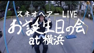 スネオヘアー／勝手にCM「スネオヘアー LIVE」お誕生日の会 at 横浜 篇 [upl. by Ansell]